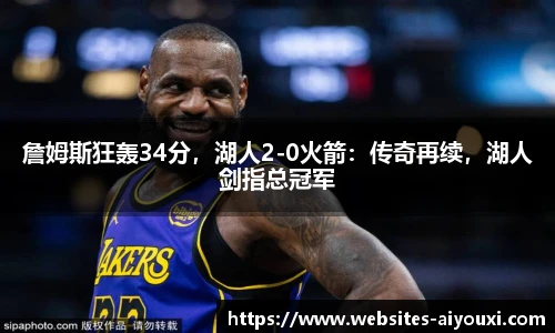 詹姆斯狂轰34分，湖人2-0火箭：传奇再续，湖人剑指总冠军