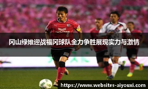冈山绿雉迎战福冈球队全力争胜展现实力与激情