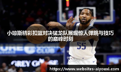 小琼斯精彩扣篮对决猛龙队展现惊人弹跳与技巧的巅峰时刻