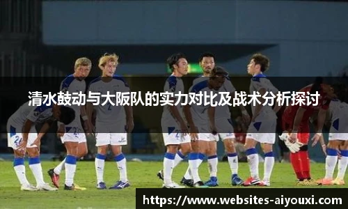 清水鼓动与大阪队的实力对比及战术分析探讨